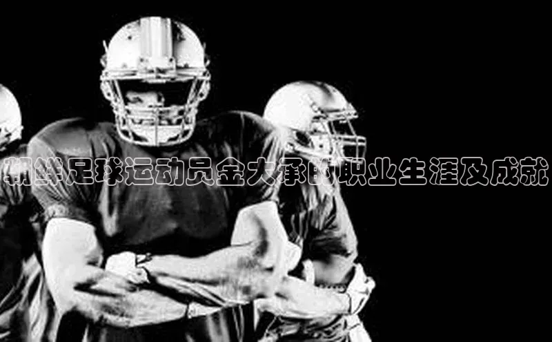 人人体育赛事直播ARGA公司朝鲜足球运动员金大承的职业生涯及成就