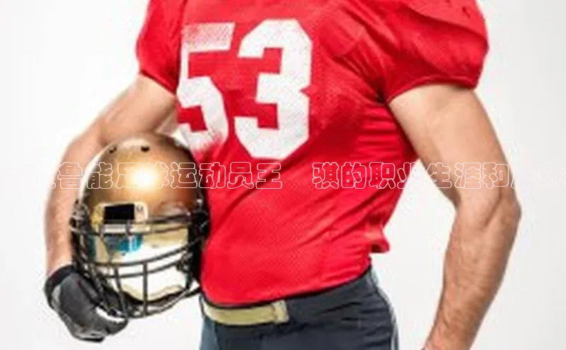 人人体育app官方下载ios壹网壹创深度鲁能足球运动员王炘骐的职业生涯和成就