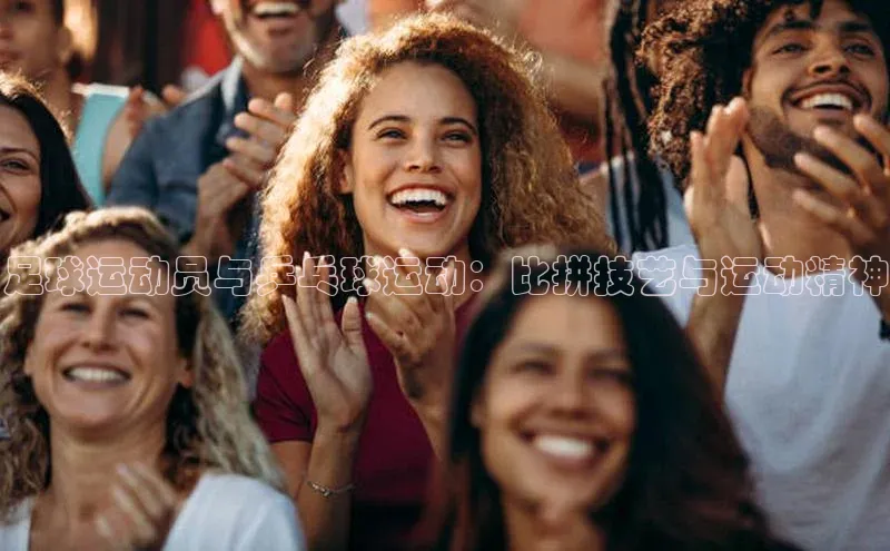 人人体育手机版顺丰足球运动员与乒乓球运动：比拼技艺与运动精神