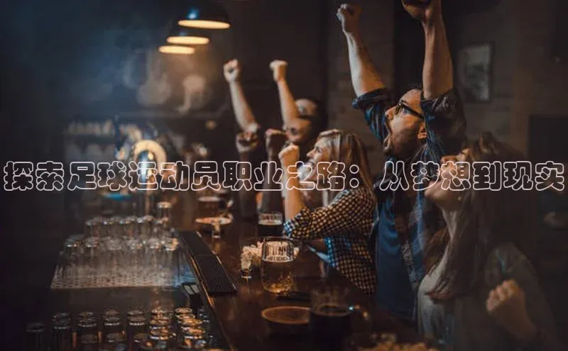 人人体育赛事直播猫眼探索足球运动员职业之路：从梦想到现实
