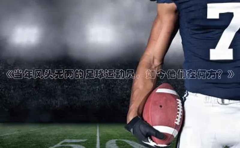 人人看球app下载百度 H5《当年风头无两的足球运动员，如今他们在何方？》