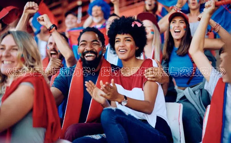 人人体育官方正版下载安装百家号《深度足球运动力学：探讨关键知识点与实践应用》