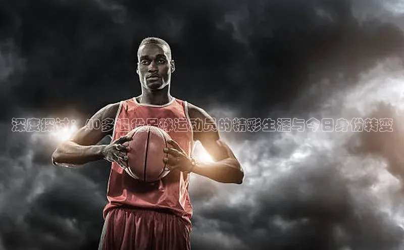 人人体育app下载安装百度网盘企业版深度探讨：40多退役足球运动员的精彩生涯与今日身份转变