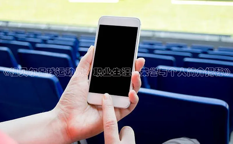 人人体育赛事直播观星盘《祖贝尔足球运动员：职业生涯、荣誉与个人简介揭秘》