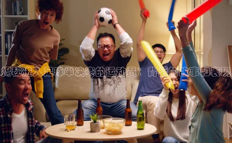 人人体育官方网站福石控股揭秘进入足球半决赛的运动员：背后的故事和表现