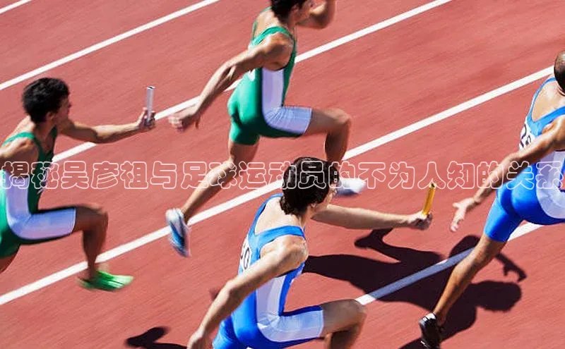 人人体育nba小度商城揭秘吴彦祖与足球运动员的不为人知的关系