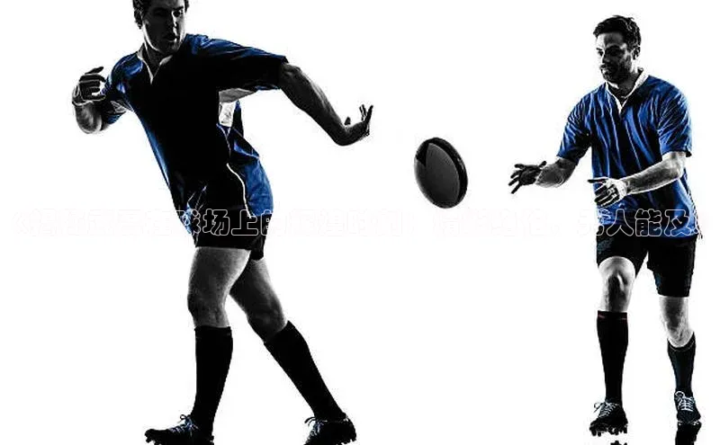 人人体育app官方下载最新版本天下秀《揭秘武磊在球场上的辉煌时刻：精彩绝伦，无人能及》