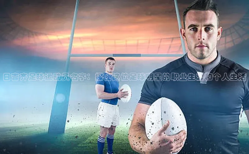 人人体育58同城日吉齐足球运动员名字：探秘这位足球明星的职业生涯和个人生活