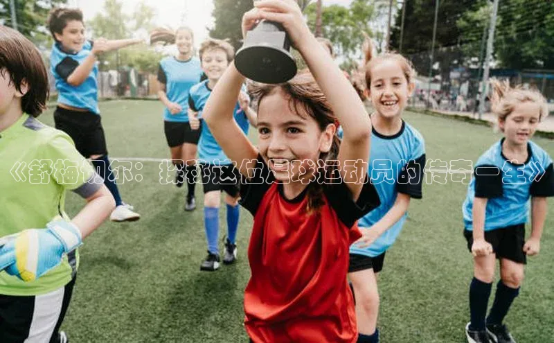 人人体育app官方下载最新版本诸葛科技《舒梅切尔：探秘这位足球运动员的传奇一生》