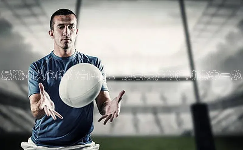 人人体育官方网站百度社团赞助平台最激动人心的体育盛事：最受关注的运动赛事一览