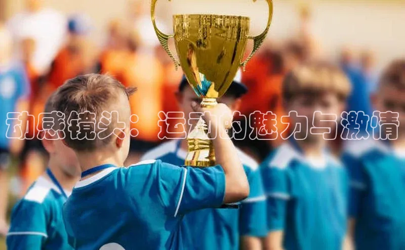 人人体育官方网站滴滴出行动感镜头：运动的魅力与激情