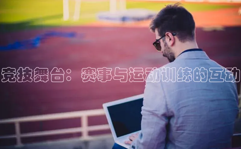 竞技舞台：赛事与运动训练的互动