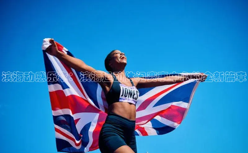 滨海动感乐章：滨海运动休闲赛事中心的全新篇章