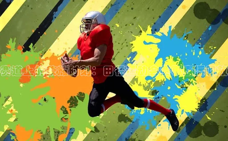 赛道上的荣耀时刻：田径运动会赛事直播回放