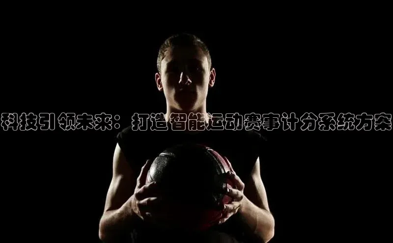 科技引领未来：打造智能运动赛事计分系统方案