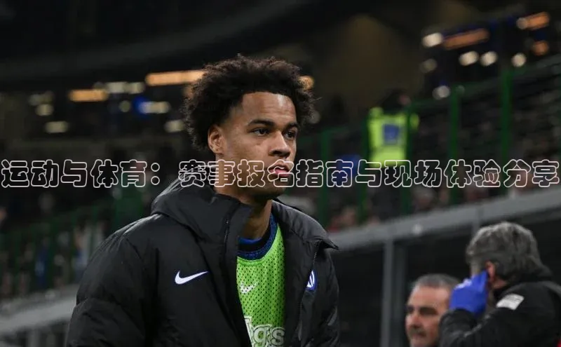 运动与体育：赛事报名指南与现场体验分享