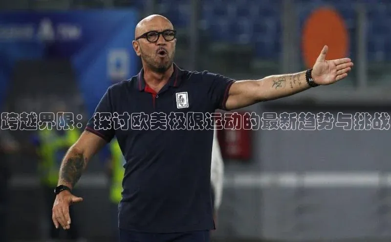 跨越界限：探讨欧美极限运动的最新趋势与挑战