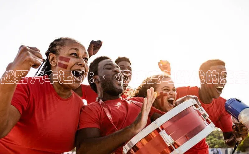 越野汽车运动：一场速度与挑战的盛宴