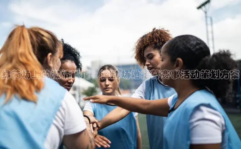 绿茵场上的激情碰撞：运动场地招募赛事活动策划方案