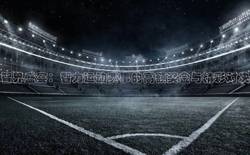 智界盛宴：智力运动赛事的高额奖金与精彩对决