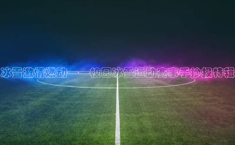 冰雪激情燃动——校园冰雪运动赛事手抄报特辑