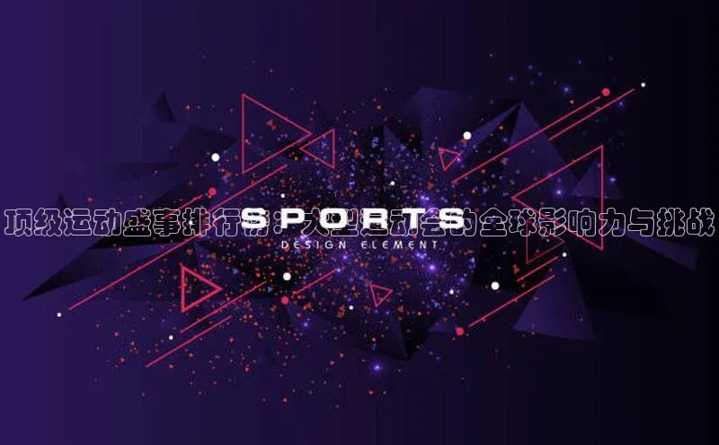 顶级运动盛事排行榜：大型运动会的全球影响力与挑战