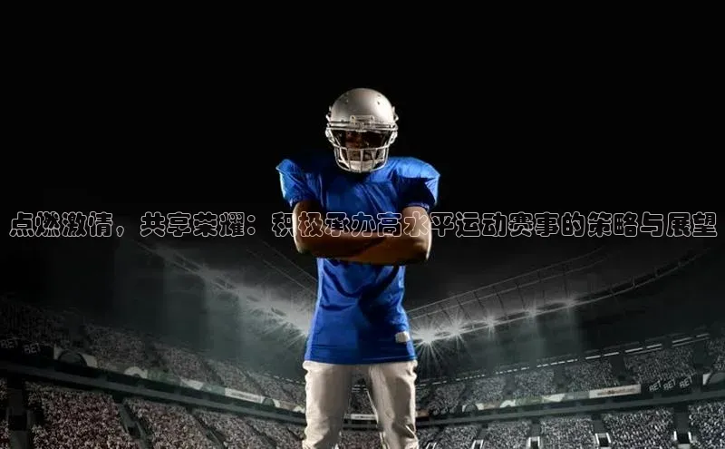 点燃激情，共享荣耀：积极承办高水平运动赛事的策略与展望