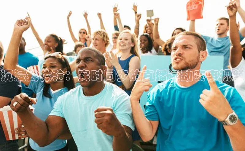 沉浸式体验：实时同步的直播运动赛事视频