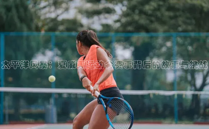 太平洋风暴：夏威夷运动会赛事背后的故事与挑战