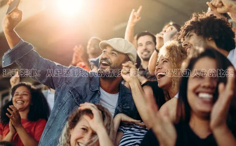 运动赛事：从起源到现代的精彩篇章——一场激动人心的比赛