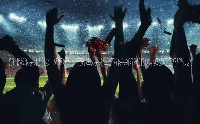超越界限：2023年世界运动会的非凡赛事背景