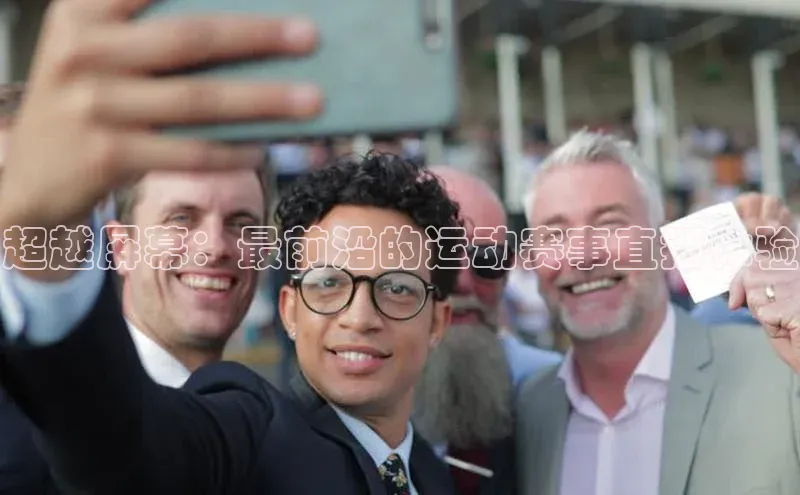 超越屏幕：最前沿的运动赛事直播体验
