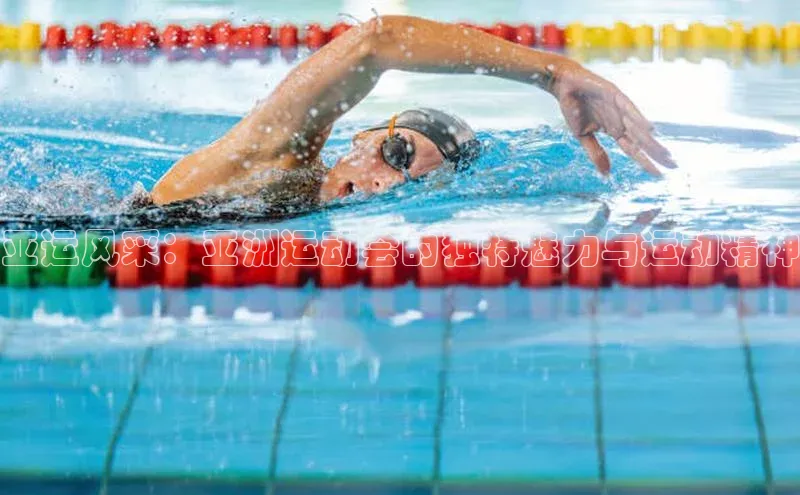 亚运风采：亚洲运动会的独特魅力与运动精神