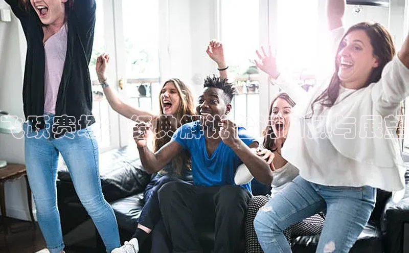 飞跃赛场：经典解说台词回顾与展望