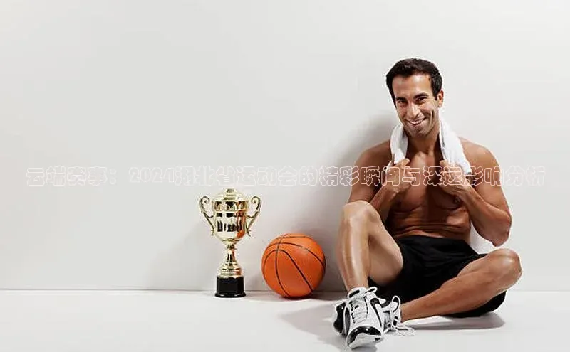 云端赛事：2024湖北省运动会的精彩瞬间与深远影响分析