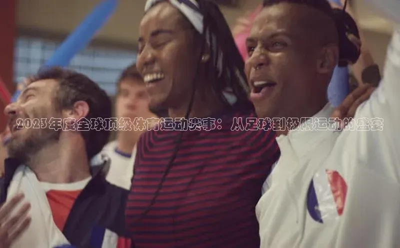 2023年度全球顶级体育运动赛事：从足球到极限运动的盛宴