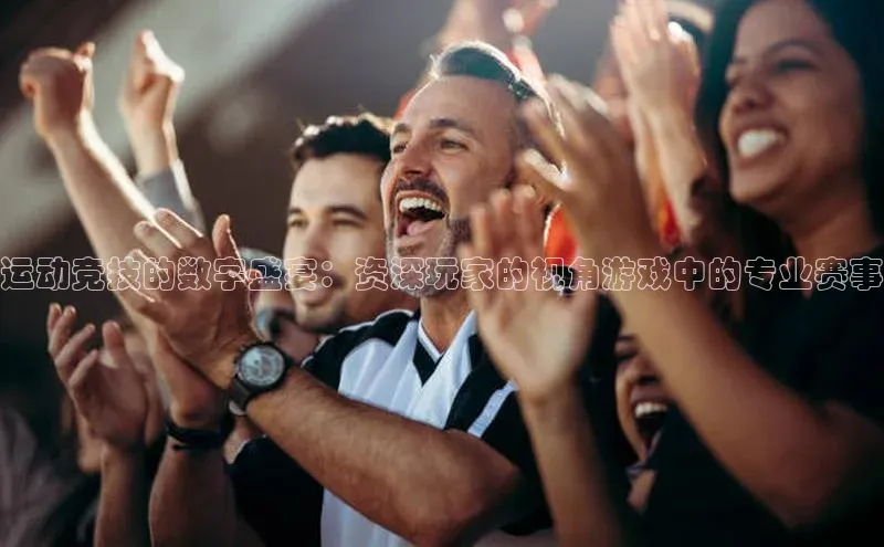 运动竞技的数字盛宴：资深玩家的视角游戏中的专业赛事