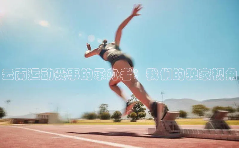 云南运动赛事的承办者：我们的独家视角