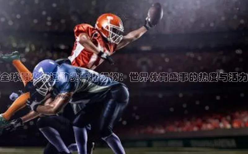 全球最火爆运动赛事排行榜：世界体育盛事的热度与活力