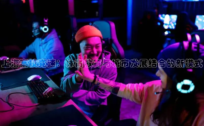 上海高校竞速：体育教育与城市发展结合的新模式