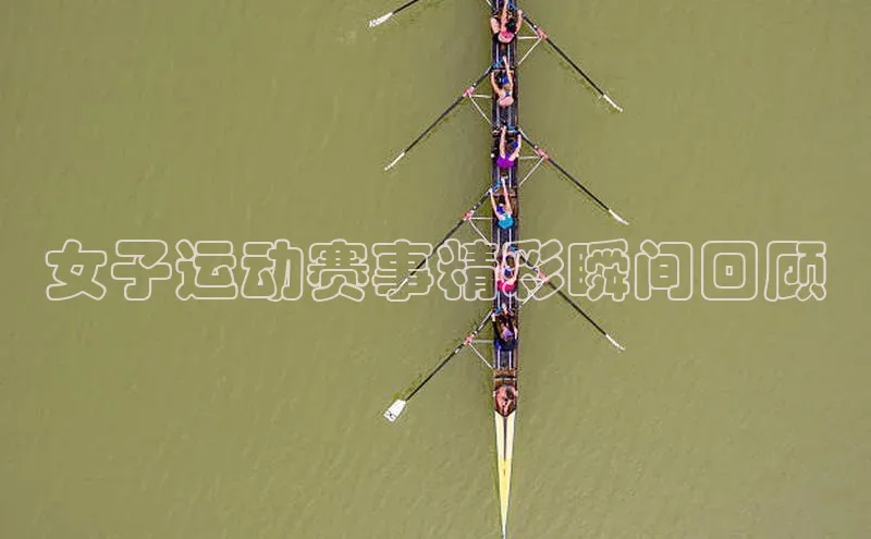 女子运动赛事精彩瞬间回顾