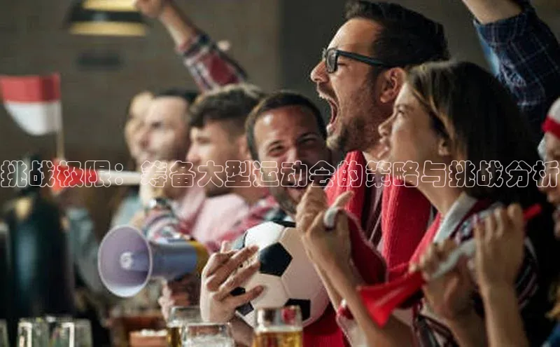 挑战极限：筹备大型运动会的策略与挑战分析