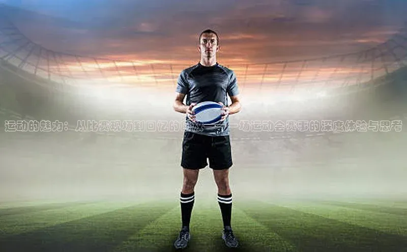 运动的魅力：从比赛现场到回忆的回放——一场运动会赛事的深度体验与思考