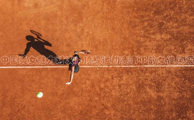 中国美女魅力对决：顶级运动赛事中的女性风采