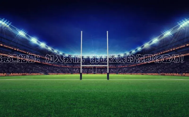 竞速招募：加入我们，挑战极限的你即将登场！