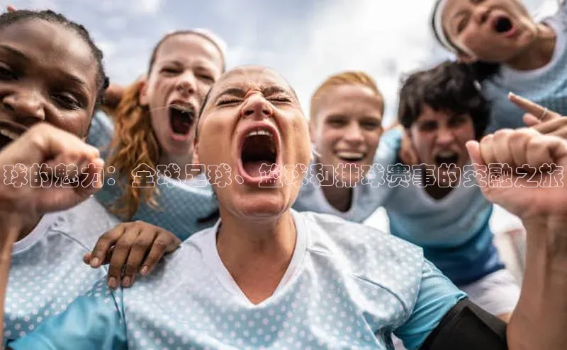 球的魅力：全球足球、篮球和排球赛事的交融之旅