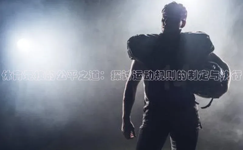 体育竞技的公平之道：探讨运动规则的制定与执行