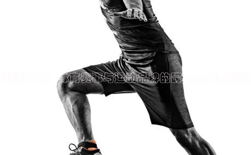 潮流对决：体育赛事与运动品牌的跨界合作新模式