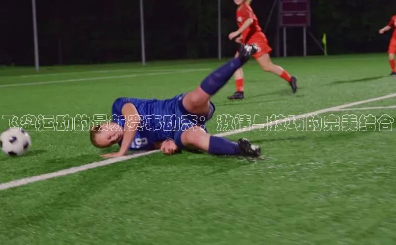 飞盘运动的最新赛事动态：激情与技巧的完美结合