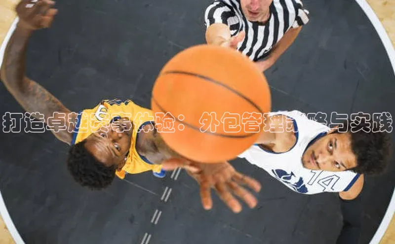 打造卓越赛事体验：外包管理策略与实践